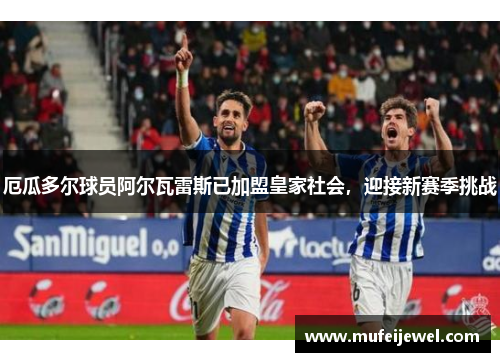 厄瓜多尔球员阿尔瓦雷斯已加盟皇家社会，迎接新赛季挑战
