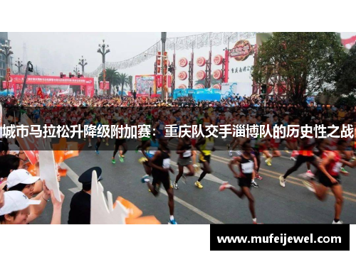 城市马拉松升降级附加赛：重庆队交手淄博队的历史性之战