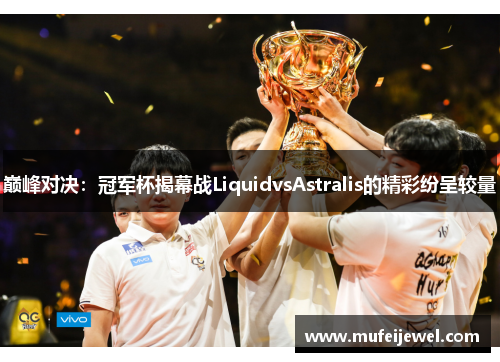 巅峰对决：冠军杯揭幕战LiquidvsAstralis的精彩纷呈较量
