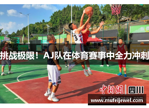 挑战极限！AJ队在体育赛事中全力冲刺