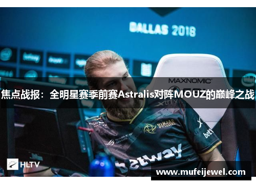 焦点战报：全明星赛季前赛Astralis对阵MOUZ的巅峰之战