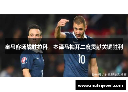 皇马客场战胜拉科，本泽马梅开二度贡献关键胜利