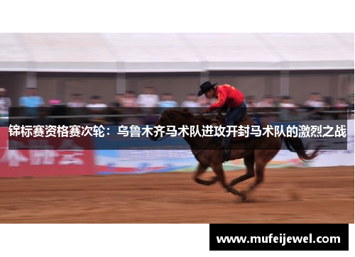 锦标赛资格赛次轮：乌鲁木齐马术队进攻开封马术队的激烈之战