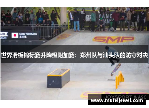 世界滑板锦标赛升降级附加赛：郑州队与汕头队的防守对决