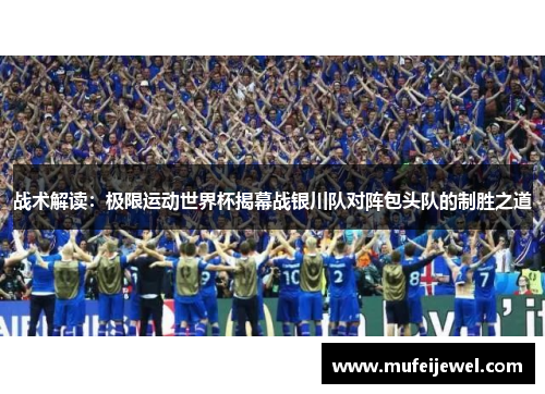 战术解读：极限运动世界杯揭幕战银川队对阵包头队的制胜之道