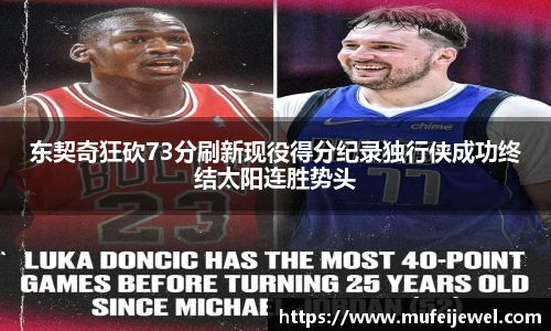东契奇狂砍73分刷新现役得分纪录独行侠成功终结太阳连胜势头