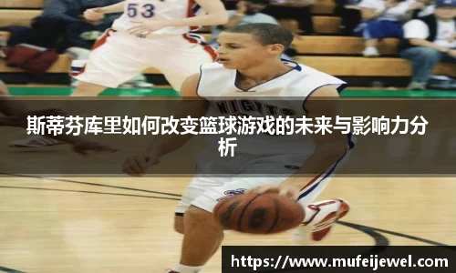 斯蒂芬库里如何改变篮球游戏的未来与影响力分析